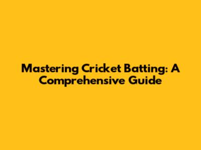 Mastering Cricket Batting: A Comprehensive Guide