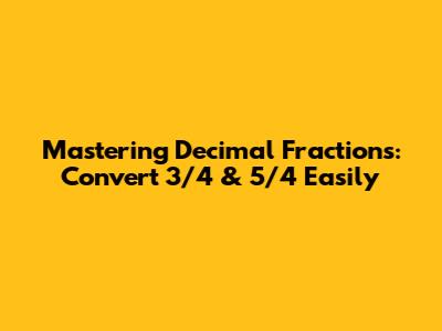 Mastering Decimal Fractions: Convert 3/4 & 5/4 Easily