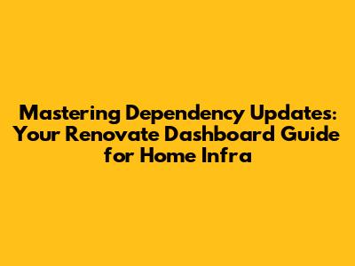 Mastering Dependency Updates: Your Renovate Dashboard Guide for Home Infra