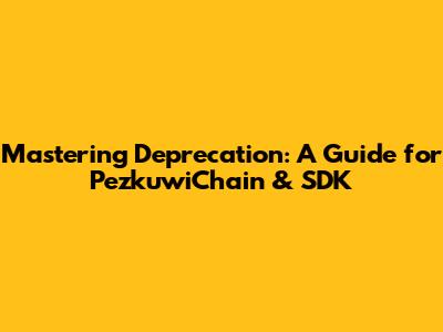 Mastering Deprecation: A Guide for PezkuwiChain & SDK
