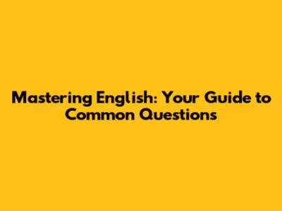 Mastering English: Your Guide to Common Questions