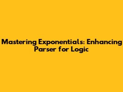 Mastering Exponentials: Enhancing Parser for Logic