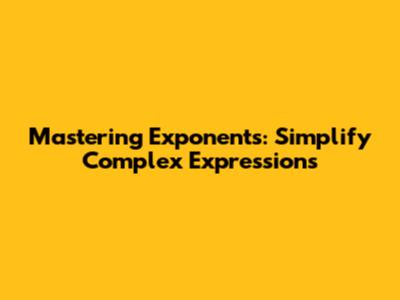 Mastering Exponents: Simplify Complex Expressions