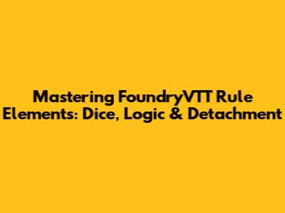 Mastering FoundryVTT Rule Elements: Dice, Logic & Detachment