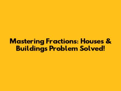 Mastering Fractions: Houses & Buildings Problem Solved!