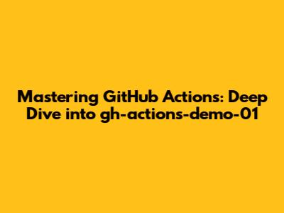Mastering GitHub Actions: Deep Dive into gh-actions-demo-01