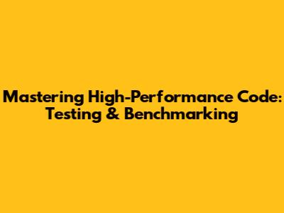 Mastering High-Performance Code: Testing & Benchmarking