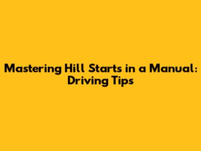 Mastering Hill Starts in a Manual: Driving Tips