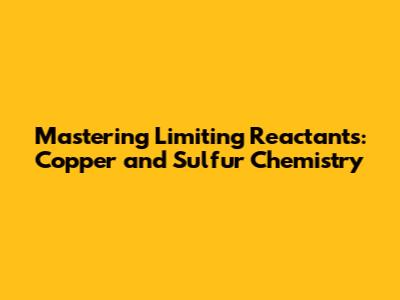 Mastering Limiting Reactants: Copper and Sulfur Chemistry