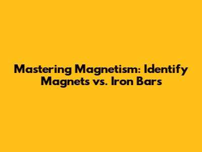 Mastering Magnetism: Identify Magnets vs. Iron Bars