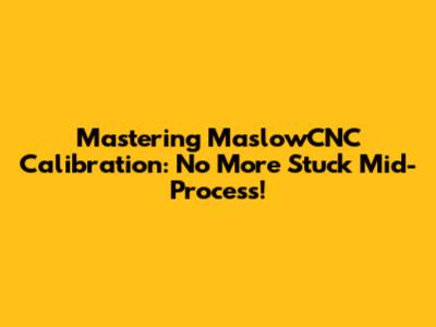 Mastering MaslowCNC Calibration: No More Stuck Mid-Process!