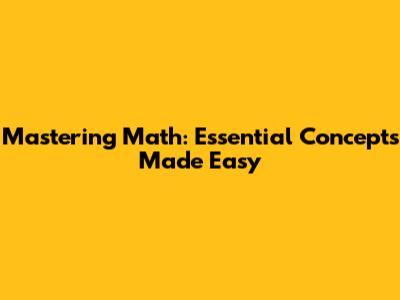 Mastering Math: Essential Concepts Made Easy