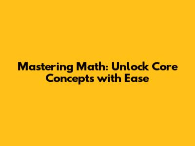 Mastering Math: Unlock Core Concepts with Ease