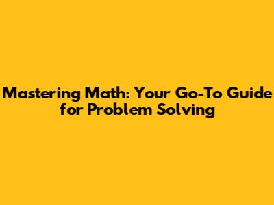 Mastering Math: Your Go-To Guide for Problem Solving