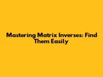 Mastering Matrix Inverses: Find Them Easily