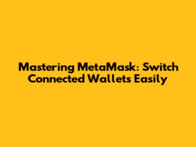 Mastering MetaMask: Switch Connected Wallets Easily