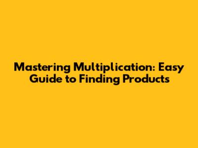 Mastering Multiplication: Easy Guide to Finding Products