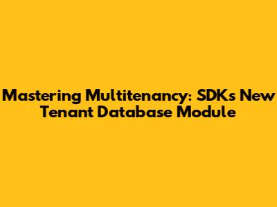 Mastering Multitenancy: SDK's New Tenant Database Module