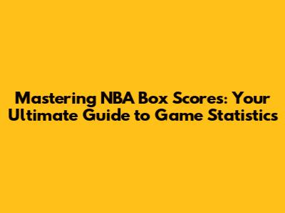 Mastering NBA Box Scores: Your Ultimate Guide to Game Statistics