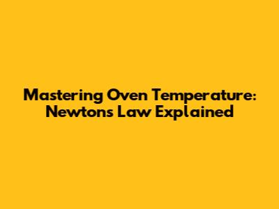 Mastering Oven Temperature: Newton's Law Explained