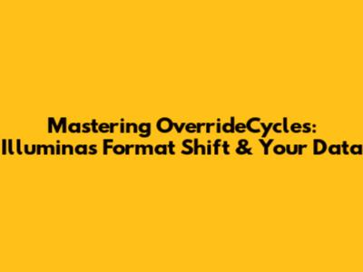 Mastering OverrideCycles: Illumina's Format Shift & Your Data