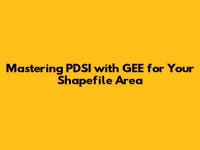 Mastering PDSI with GEE for Your Shapefile Area