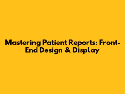 Mastering Patient Reports: Front-End Design & Display
