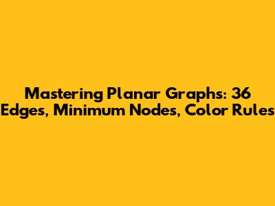 Mastering Planar Graphs: 36 Edges, Minimum Nodes, Color Rules