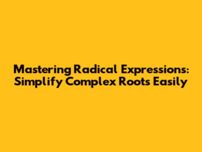Mastering Radical Expressions: Simplify Complex Roots Easily