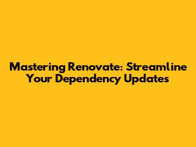Mastering Renovate: Streamline Your Dependency Updates