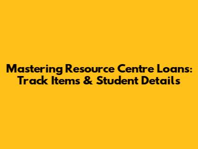 Mastering Resource Centre Loans: Track Items & Student Details