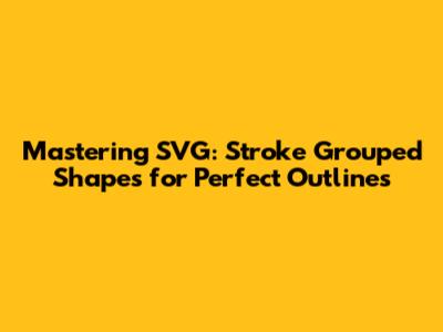 Mastering SVG: Stroke Grouped Shapes for Perfect Outlines