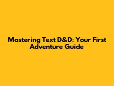 Mastering Text D&D: Your First Adventure Guide