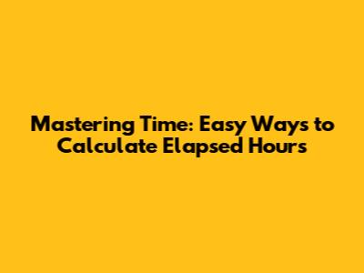 Mastering Time: Easy Ways to Calculate Elapsed Hours
