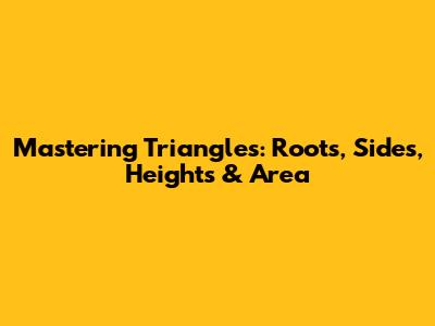 Mastering Triangles: Roots, Sides, Heights & Area