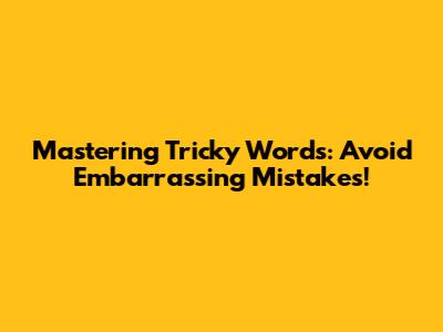 Mastering Tricky Words: Avoid Embarrassing Mistakes!