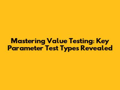 Mastering Value Testing: Key Parameter Test Types Revealed