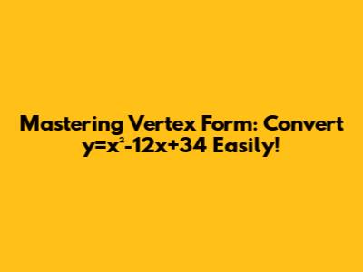 Mastering Vertex Form: Convert y=x²-12x+34 Easily!