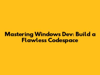 Mastering Windows Dev: Build a Flawless Codespace