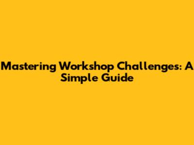 Mastering Workshop Challenges: A Simple Guide
