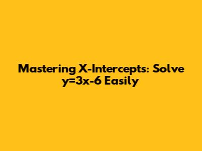 Mastering X-Intercepts: Solve y=3x-6 Easily