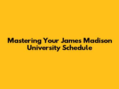 Mastering Your James Madison University Schedule
