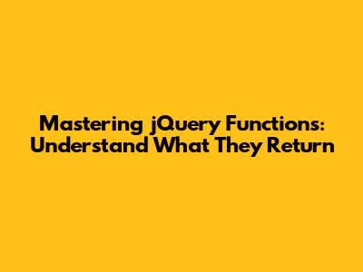 Mastering jQuery Functions: Understand What They Return