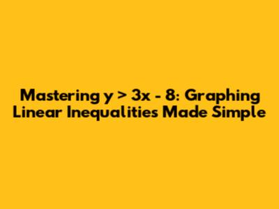 Mastering y > 3x - 8: Graphing Linear Inequalities Made Simple