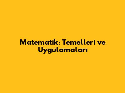 Matematik: Temelleri ve Uygulamaları