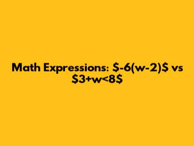 Math Expressions: $-6(w-2)$ vs $3+w<8$