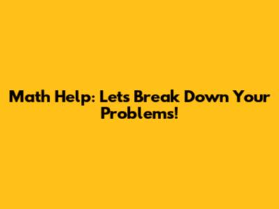 Math Help: Let's Break Down Your Problems!
