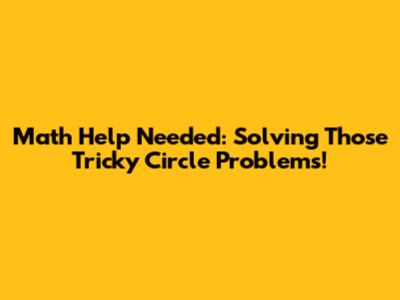 Math Help Needed: Solving Those Tricky Circle Problems!