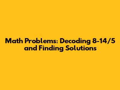 Math Problems: Decoding 8-14/5 and Finding Solutions