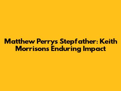 Matthew Perry's Stepfather: Keith Morrison's Enduring Impact